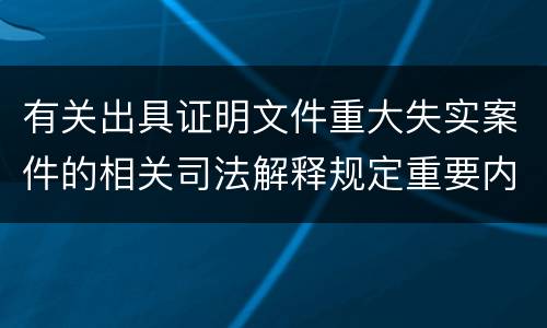 有关出具证明文件重大失实案件的相关司法解释规定重要内容