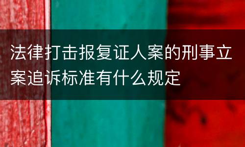法律打击报复证人案的刑事立案追诉标准有什么规定