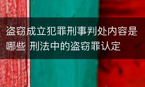 盗窃成立犯罪刑事判处内容是哪些 刑法中的盗窃罪认定