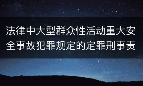 法律中大型群众性活动重大安全事故犯罪规定的定罪刑事责任