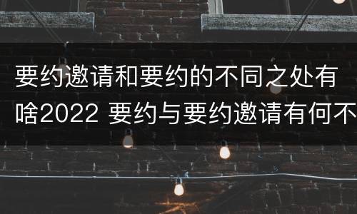 要约邀请和要约的不同之处有啥2022 要约与要约邀请有何不同