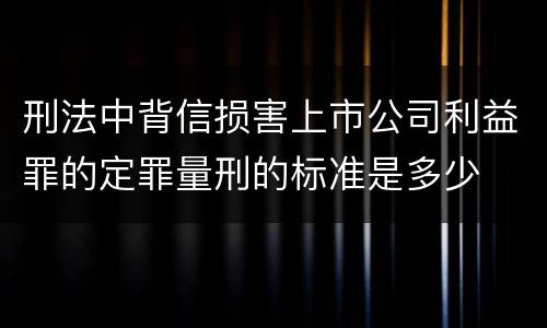 刑法中背信损害上市公司利益罪的定罪量刑的标准是多少