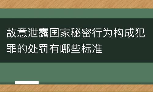 故意泄露国家秘密行为构成犯罪的处罚有哪些标准