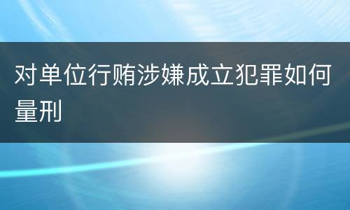 对单位行贿涉嫌成立犯罪如何量刑