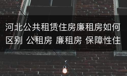 河北公共租赁住房廉租房如何区别 公租房 廉租房 保障性住房区别