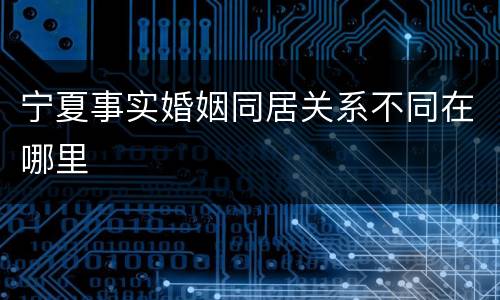 宁夏事实婚姻同居关系不同在哪里