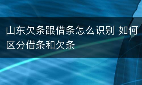 山东欠条跟借条怎么识别 如何区分借条和欠条