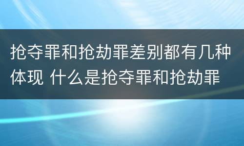 抢夺罪和抢劫罪差别都有几种体现 什么是抢夺罪和抢劫罪