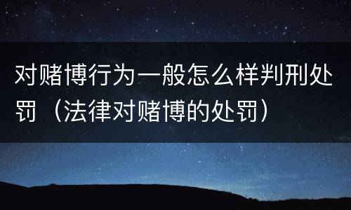 对赌博行为一般怎么样判刑处罚（法律对赌博的处罚）
