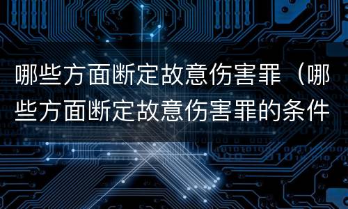 哪些方面断定故意伤害罪（哪些方面断定故意伤害罪的条件）