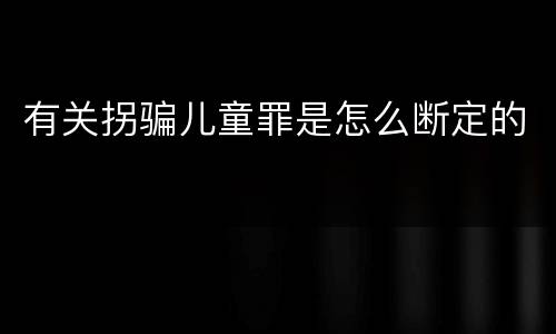 有关拐骗儿童罪是怎么断定的