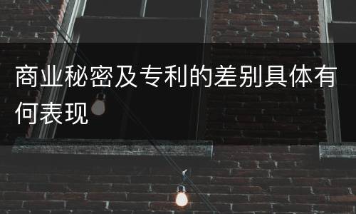 商业秘密及专利的差别具体有何表现