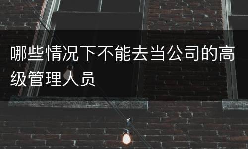 哪些情况下不能去当公司的高级管理人员