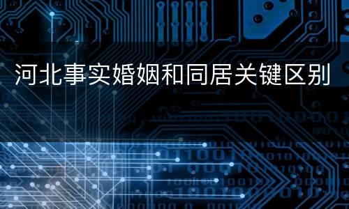 河北事实婚姻和同居关键区别