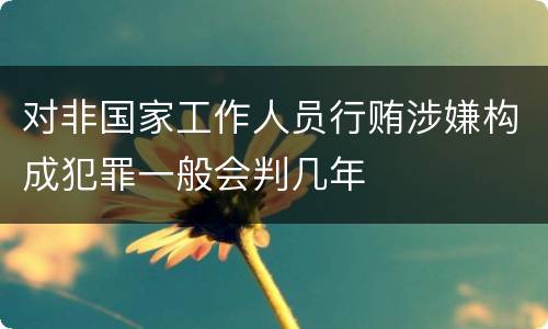 对非国家工作人员行贿涉嫌构成犯罪一般会判几年