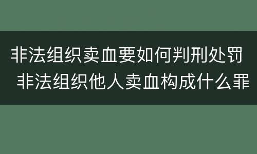非法组织卖血要如何判刑处罚 非法组织他人卖血构成什么罪