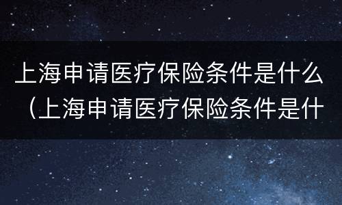 上海申请医疗保险条件是什么（上海申请医疗保险条件是什么样的）
