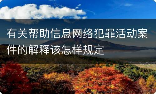 有关帮助信息网络犯罪活动案件的解释该怎样规定