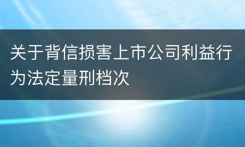 关于背信损害上市公司利益行为法定量刑档次