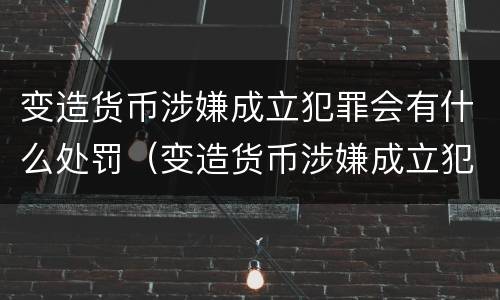 变造货币涉嫌成立犯罪会有什么处罚（变造货币涉嫌成立犯罪会有什么处罚吗）
