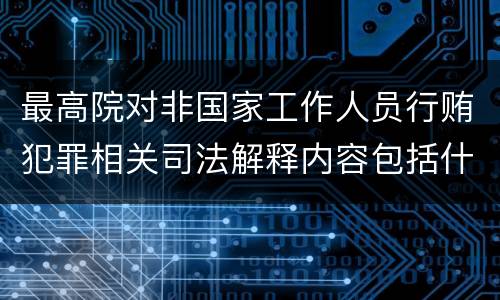 最高院对非国家工作人员行贿犯罪相关司法解释内容包括什么