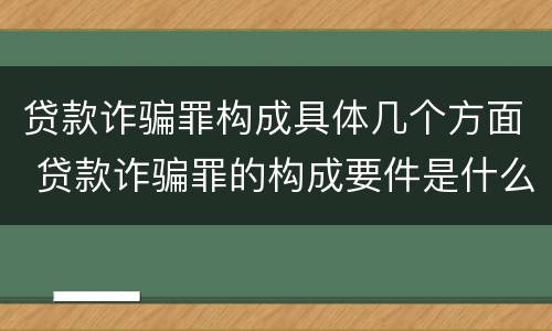 贷款诈骗罪构成具体几个方面 贷款诈骗罪的构成要件是什么
