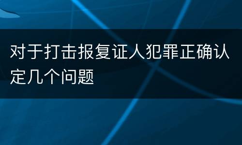 对于打击报复证人犯罪正确认定几个问题