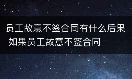 员工故意不签合同有什么后果 如果员工故意不签合同