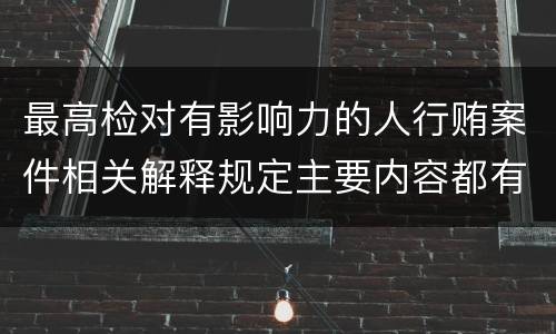 最高检对有影响力的人行贿案件相关解释规定主要内容都有哪些