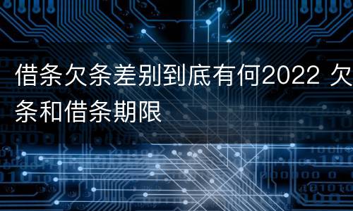 借条欠条差别到底有何2022 欠条和借条期限