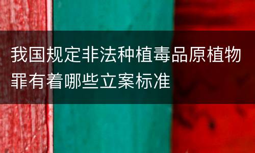 我国规定非法种植毒品原植物罪有着哪些立案标准