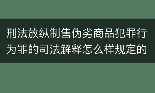 刑法放纵制售伪劣商品犯罪行为罪的司法解释怎么样规定的