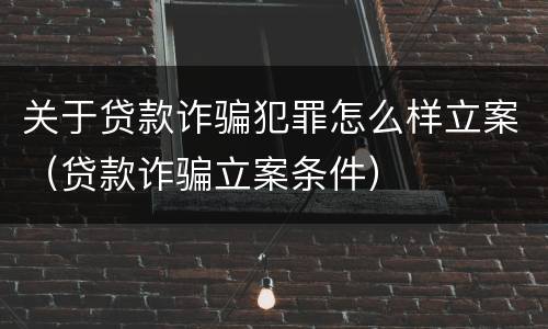 关于贷款诈骗犯罪怎么样立案（贷款诈骗立案条件）