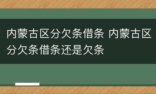 内蒙古区分欠条借条 内蒙古区分欠条借条还是欠条