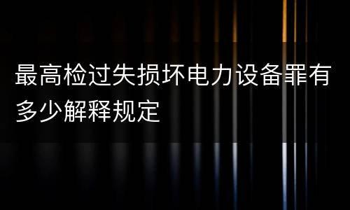 最高检过失损坏电力设备罪有多少解释规定