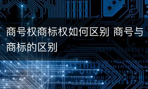 商号权商标权如何区别 商号与商标的区别