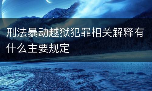 刑法暴动越狱犯罪相关解释有什么主要规定