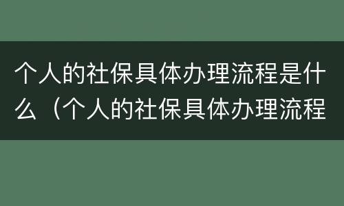个人的社保具体办理流程是什么（个人的社保具体办理流程是什么意思）