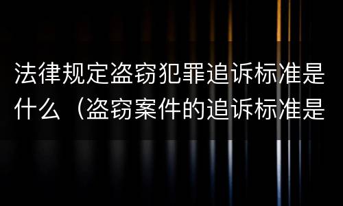法律规定盗窃犯罪追诉标准是什么（盗窃案件的追诉标准是多少）