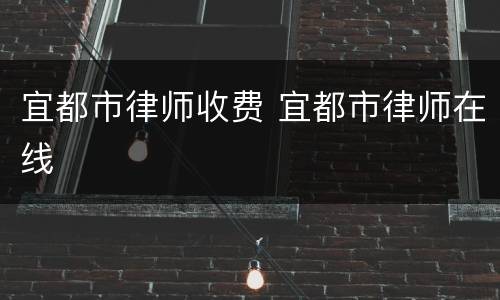 宜都市律师收费 宜都市律师在线