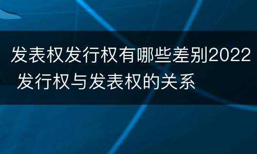 发表权发行权有哪些差别2022 发行权与发表权的关系