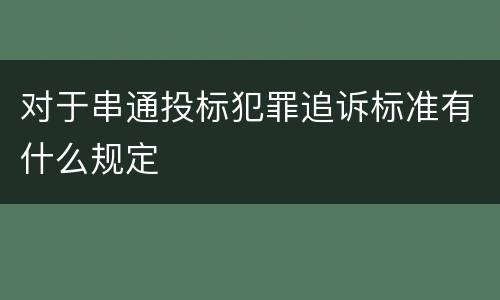 对于串通投标犯罪追诉标准有什么规定