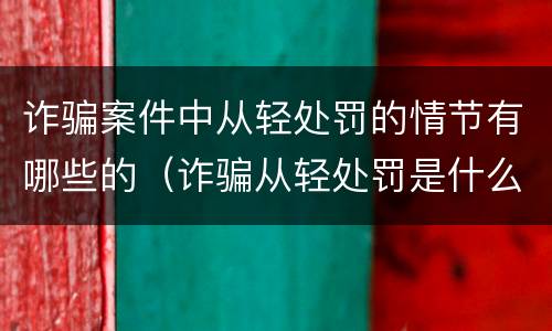 诈骗案件中从轻处罚的情节有哪些的（诈骗从轻处罚是什么意思）