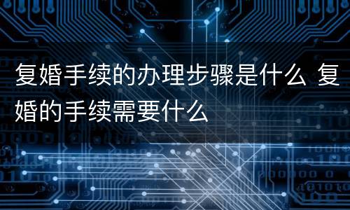 复婚手续的办理步骤是什么 复婚的手续需要什么