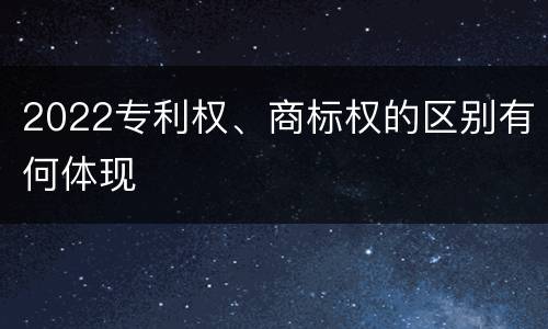 2022专利权、商标权的区别有何体现