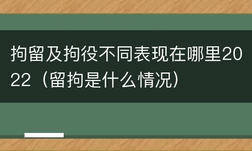 拘留及拘役不同表现在哪里2022（留拘是什么情况）
