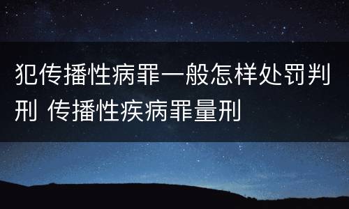 犯传播性病罪一般怎样处罚判刑 传播性疾病罪量刑