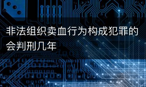 非法组织卖血行为构成犯罪的会判刑几年
