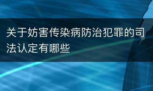 关于妨害传染病防治犯罪的司法认定有哪些