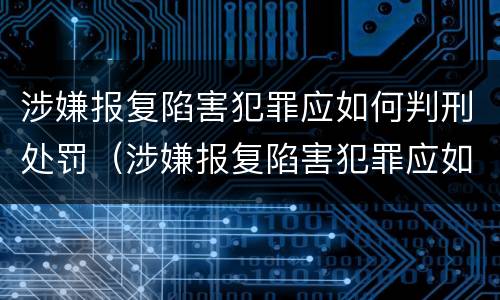 涉嫌报复陷害犯罪应如何判刑处罚（涉嫌报复陷害犯罪应如何判刑处罚决定书）